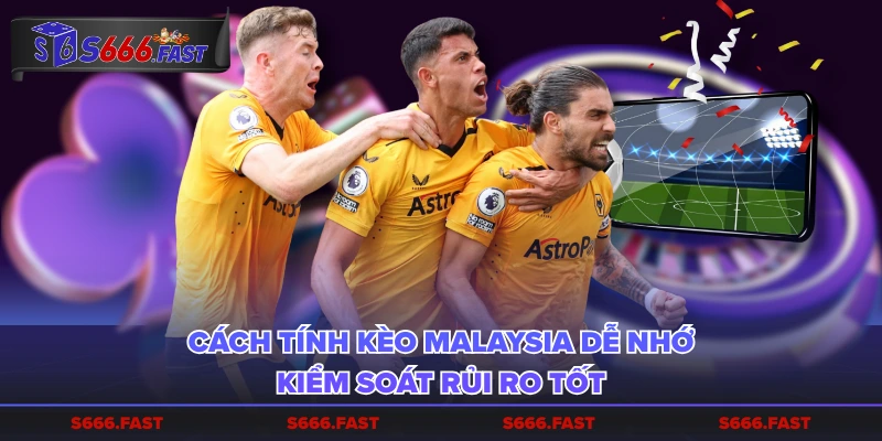 Cách tính kèo Malaysia dễ nhớ, kiểm soát rủi ro tốt