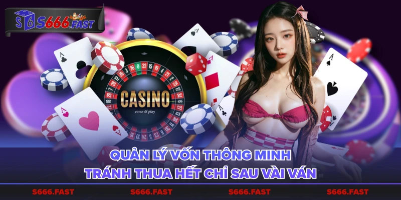 Quản lý vốn thông minh, tránh thua hết chỉ sau vài ván